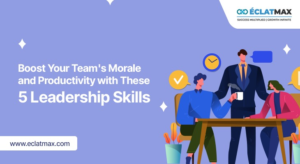 Boost Your Team’s Morale and Productivity with These 5 Leadership Skills